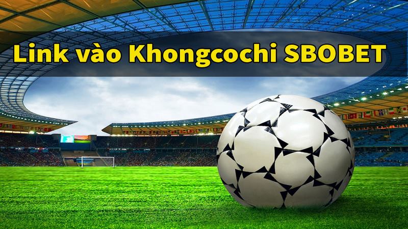 Link truy cập nhà cái Sbobet từ Khongcochi